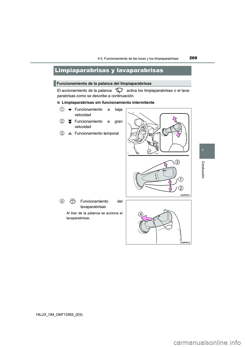 TOYOTA HILUX 2022  Manual del propietario (in Spanish) 269
4
4-3. Funcionamiento de las luces y los limpiaparabrisas
Conducción
HILUX_OM_OM71336S_(ES)
Limpiaparabrisas y lavaparabrisas
El accionamiento de la palanca   activa los limpiaparabrisas o el lav