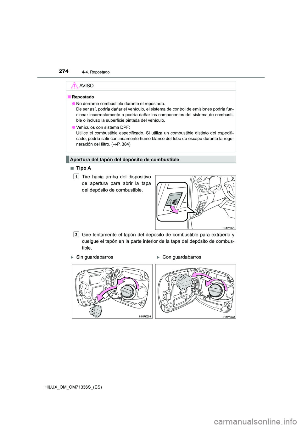 TOYOTA HILUX 2022  Manual del propietario (in Spanish) 2744-4. Repostado
HILUX_OM_OM71336S_(ES) 
�QTipo A 
Tire hacia arriba del dispositivo 
de apertura para abrir la tapa 
del depósito de combustible. 
Gire lentamente el tapón del depósito de combust