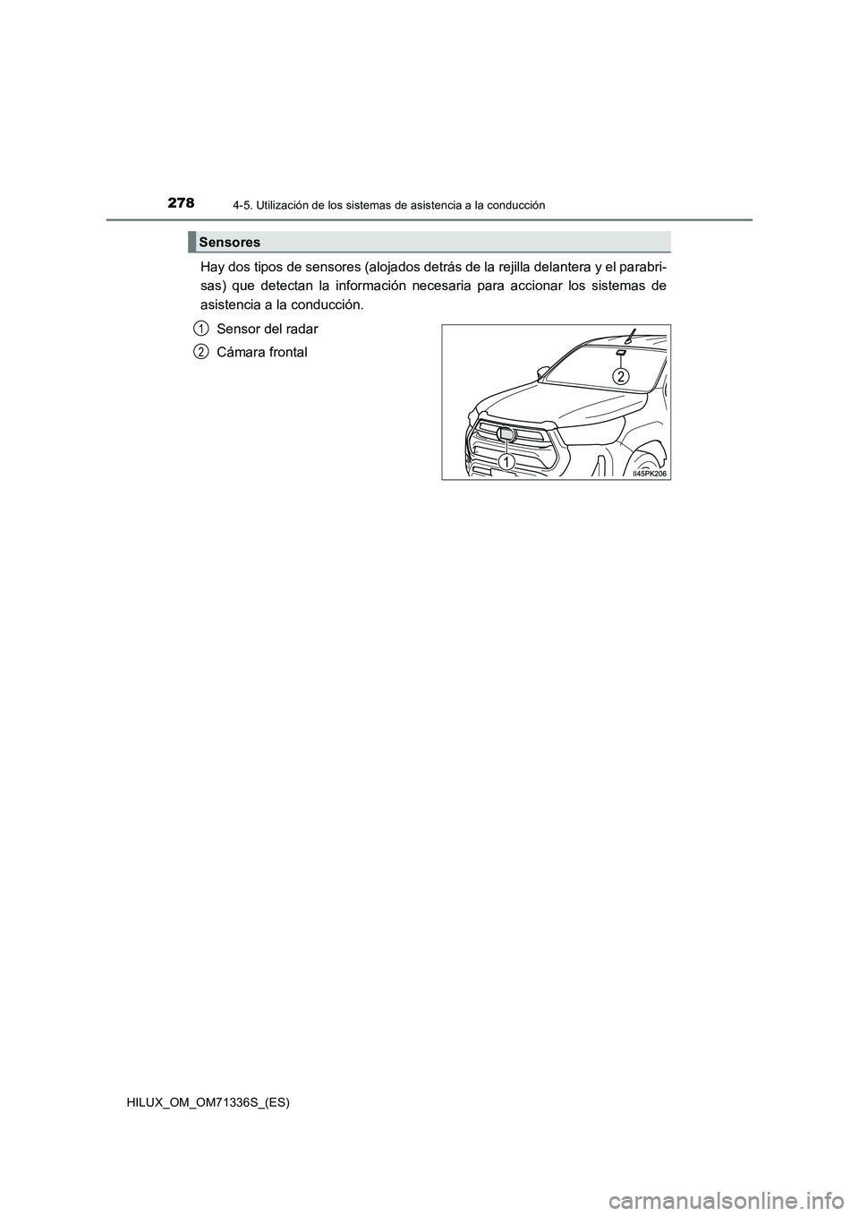 TOYOTA HILUX 2022  Manual del propietario (in Spanish) 2784-5. Utilización de los sistemas de asistencia a la conducción
HILUX_OM_OM71336S_(ES)
Hay dos tipos de sensores (alojados detrás de la rejilla delantera y el parabri-
sas) que detectan la inform