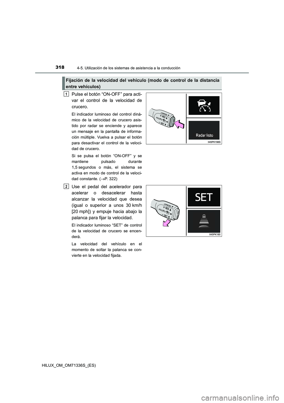 TOYOTA HILUX 2022  Manual del propietario (in Spanish) 3184-5. Utilización de los sistemas de asistencia a la conducción
HILUX_OM_OM71336S_(ES)
Pulse el botón “ON-OFF” para acti-
var el control de la velocidad de
crucero.
El indicador luminoso del 