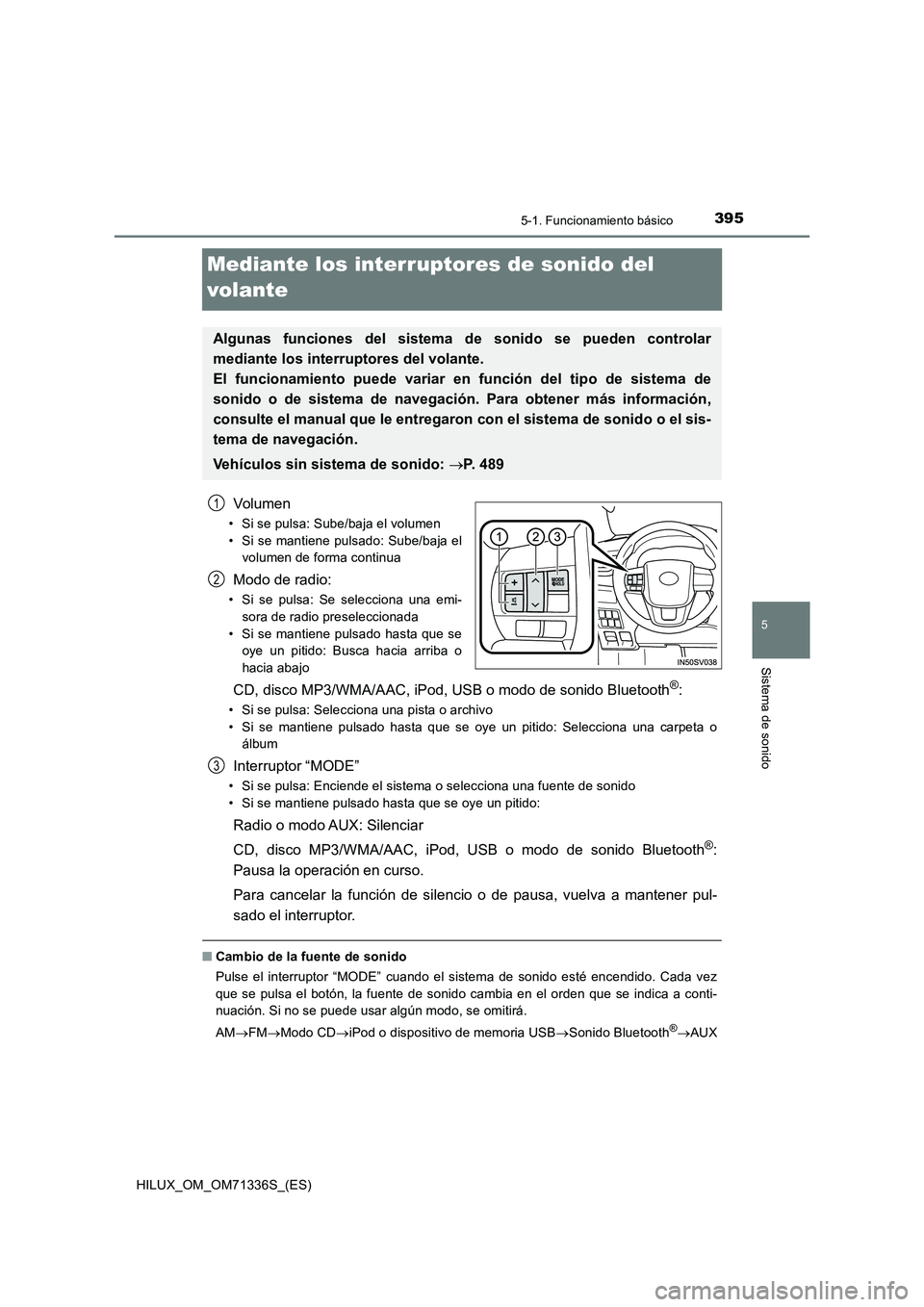 TOYOTA HILUX 2022 Manual del propietario (in Spanish) 395
5
5-1. Funcionamiento básico
Sistema de sonido
HILUX_OM_OM71336S_(ES)
Mediante los interruptores de sonido del
volante
Volumen
• Si se pulsa: Sube/baja el volumen
• Si se mantiene pulsado: S TOYOTA HILUX 2022 Manual del propietario (in Spanish) 395
5
5-1. Funcionamiento básico
Sistema de sonido
HILUX_OM_OM71336S_(ES)
Mediante los interruptores de sonido del
volante
Volumen
• Si se pulsa: Sube/baja el volumen
• Si se mantiene pulsado: S