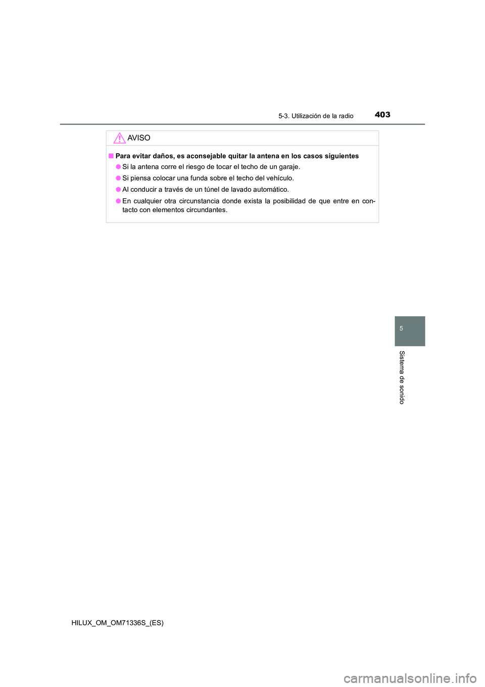 TOYOTA HILUX 2022  Manual del propietario (in Spanish) 4035-3. Utilización de la radio
5
Sistema de sonido
HILUX_OM_OM71336S_(ES)
AV I S O
�QPara evitar daños, es aconsejable quitar la antena en los casos siguientes 
�O Si la antena corre el riesgo de t