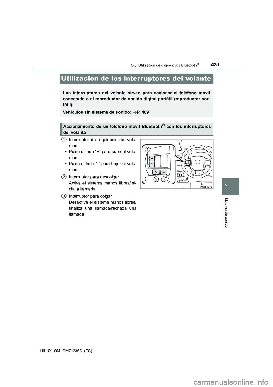TOYOTA HILUX 2022  Manual del propietario (in Spanish) 431
5
5-6. Utilización de dispositivos Bluetooth®
Sistema de sonido
HILUX_OM_OM71336S_(ES)
Utilización de los interruptores del volante
Interruptor de regulación del volu-
men
• Pulse el lado 