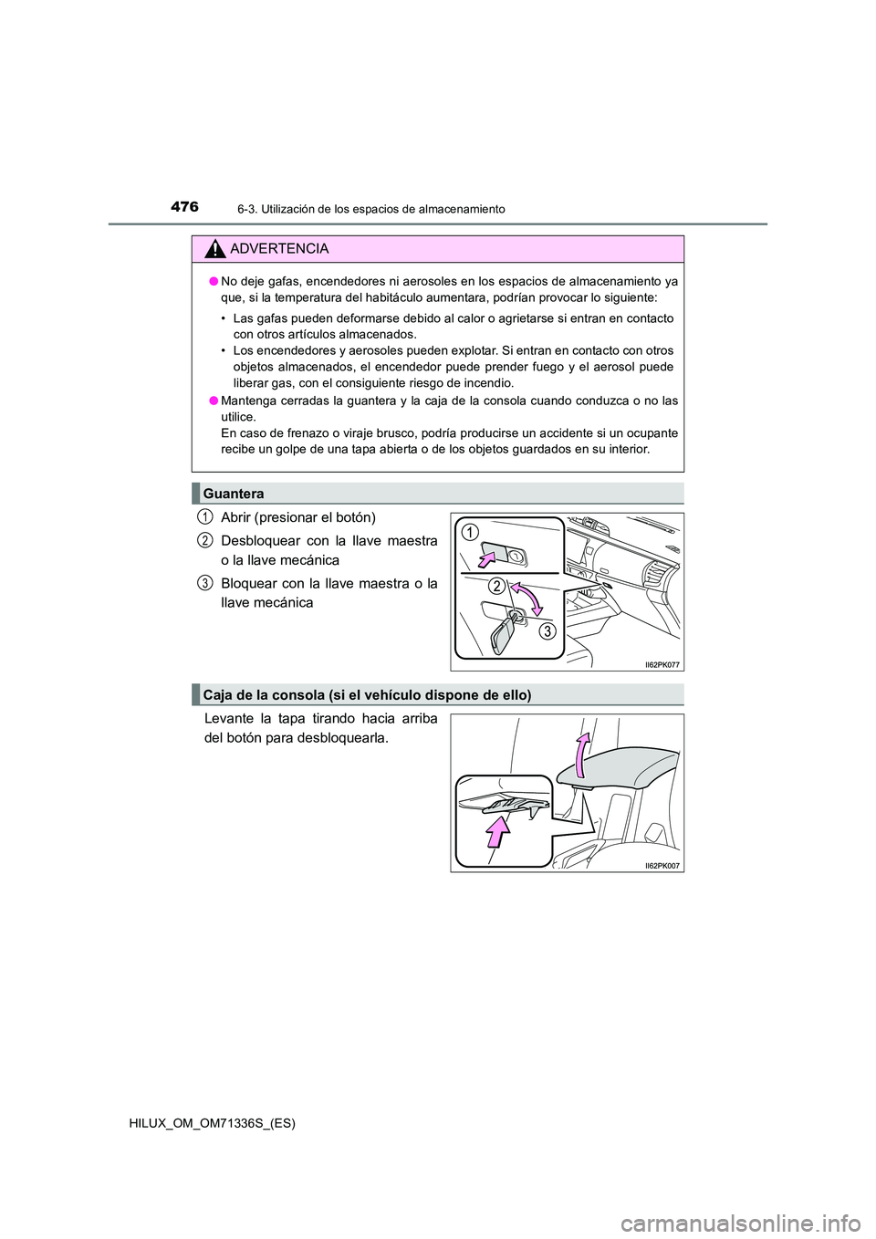 TOYOTA HILUX 2022  Manual del propietario (in Spanish) 476
HILUX_OM_OM71336S_(ES)
6-3. Utilización de los espacios de almacenamiento
Abrir (presionar el botón) 
Desbloquear con la llave maestra 
o la llave mecánica 
Bloquear con la llave maestra o la 
