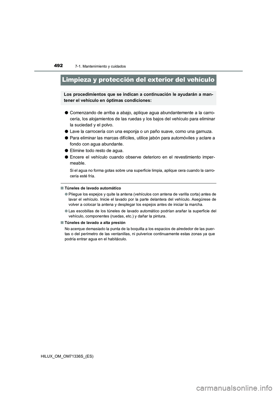 TOYOTA HILUX 2022  Manual del propietario (in Spanish) 4927-1. Mantenimiento y cuidados
HILUX_OM_OM71336S_(ES)
Limpieza y protección del exterior del vehículo
�OComenzando de arriba a abajo, aplique agua abundantemente a la carro-
cería, los alojamient