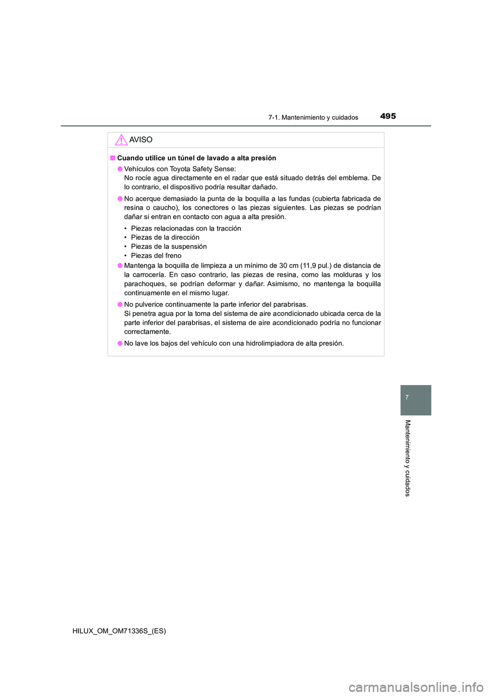 TOYOTA HILUX 2022  Manual del propietario (in Spanish) 4957-1. Mantenimiento y cuidados
7
Mantenimiento y cuidados
HILUX_OM_OM71336S_(ES)
AV I S O
�QCuando utilice un túnel de lavado a alta presión 
�O Vehículos con Toyota Safety Sense: 
No rocíe agua