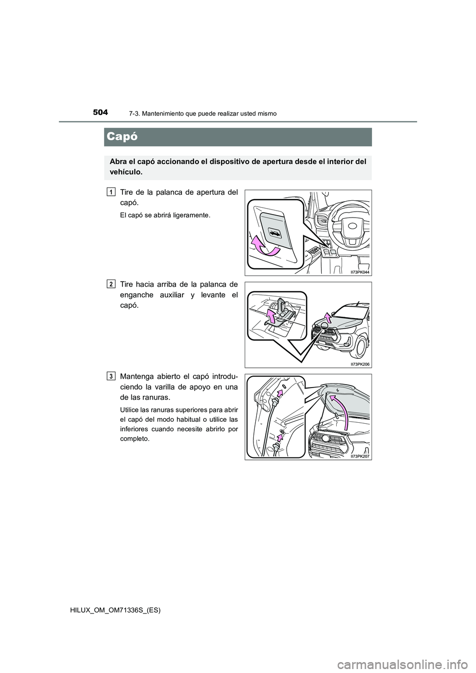 TOYOTA HILUX 2022  Manual del propietario (in Spanish) 5047-3. Mantenimiento que puede realizar usted mismo
HILUX_OM_OM71336S_(ES)
Capó
Tire de la palanca de apertura del 
capó.
El capó se abrirá ligeramente.
Tire hacia arriba de la palanca de 
enganc