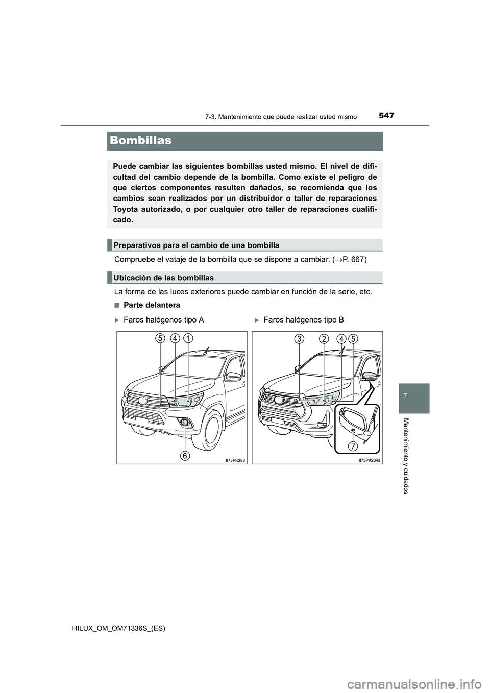 TOYOTA HILUX 2022  Manual del propietario (in Spanish) 5477-3. Mantenimiento que puede realizar usted mismo
HILUX_OM_OM71336S_(ES)
7
Mantenimiento y cuidados
Bombillas
Compruebe el vataje de la bombilla que se dispone a cambiar. (P. 667)
La forma de la