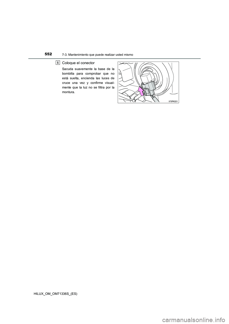 TOYOTA HILUX 2022  Manual del propietario (in Spanish) 5527-3. Mantenimiento que puede realizar usted mismo
HILUX_OM_OM71336S_(ES)
Coloque el conector
Sacuda suavemente la base de la
bombilla para comprobar que no
está suelta, encienda las luces de
cruce