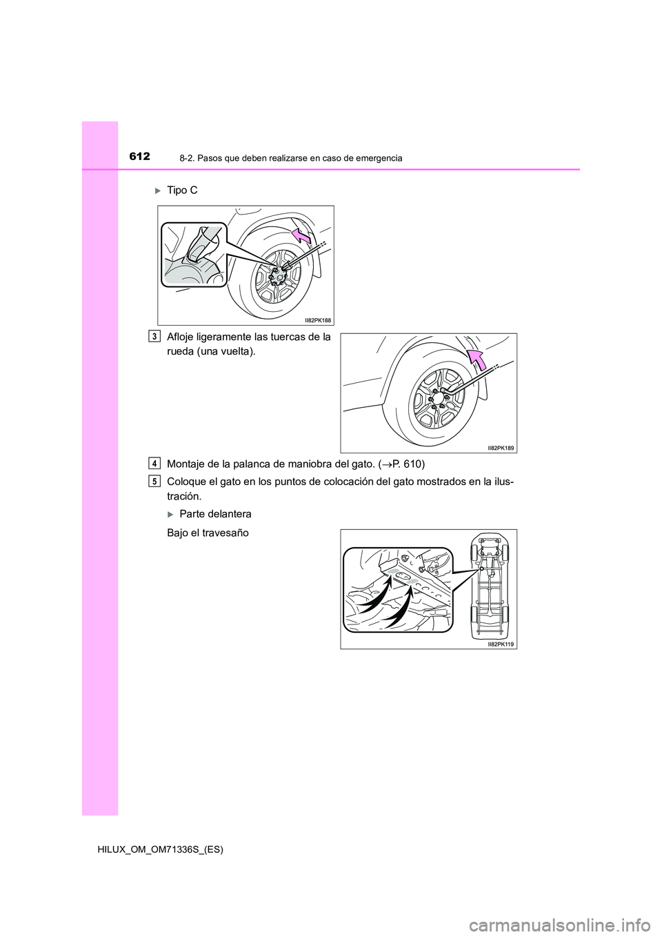 TOYOTA HILUX 2022  Manual del propietario (in Spanish) 6128-2. Pasos que deben realizarse en caso de emergencia
HILUX_OM_OM71336S_(ES)
Afloje ligeramente las tuercas de la 
rueda (una vuelta). 
Montaje de la palanca de maniobra del gato. ( P. 610) 
Col