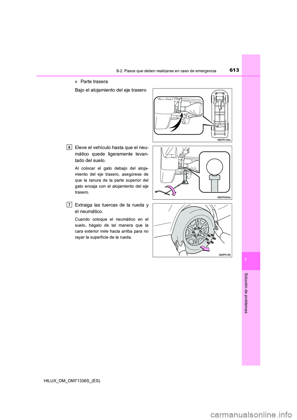 TOYOTA HILUX 2022  Manual del propietario (in Spanish) 6138-2. Pasos que deben realizarse en caso de emergencia
HILUX_OM_OM71336S_(ES)
8
Solución de problemas
Parte trasera 
Bajo el alojamiento del eje trasero 
Eleve el vehículo hasta que el neu- 
m
