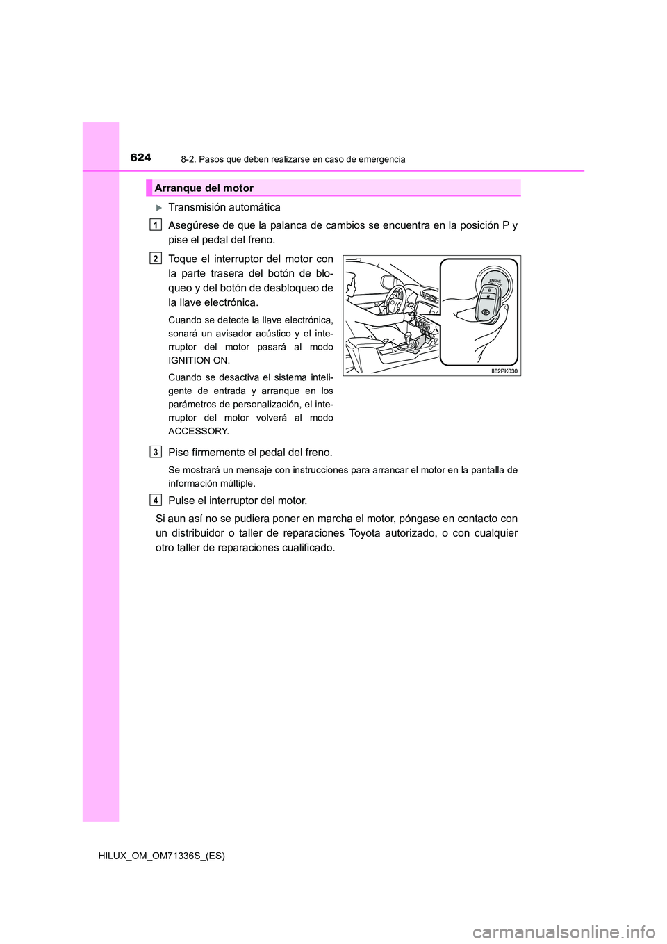 TOYOTA HILUX 2022  Manual del propietario (in Spanish) 6248-2. Pasos que deben realizarse en caso de emergencia
HILUX_OM_OM71336S_(ES)
Transmisión automática 
Asegúrese de que la palanca de cambios se encuentra en la posición P y 
pise el pedal del