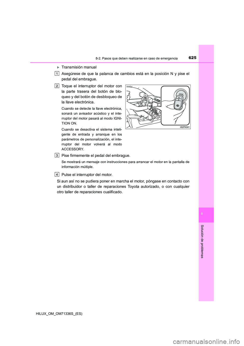 TOYOTA HILUX 2022  Manual del propietario (in Spanish) 6258-2. Pasos que deben realizarse en caso de emergencia
HILUX_OM_OM71336S_(ES)
8
Solución de problemas
Transmisión manual 
Asegúrese de que la palanca de cambios está en la posición N y pise 