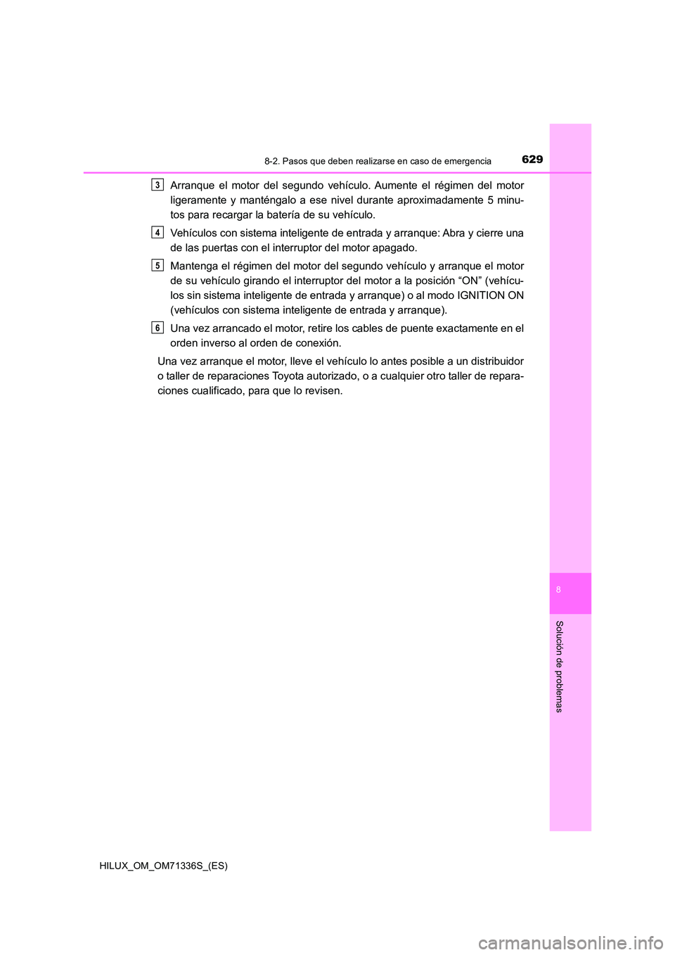 TOYOTA HILUX 2022  Manual del propietario (in Spanish) 6298-2. Pasos que deben realizarse en caso de emergencia
HILUX_OM_OM71336S_(ES)
8
Solución de problemas
Arranque el motor del segundo vehículo. Aumente el régimen del motor 
ligeramente y manténga