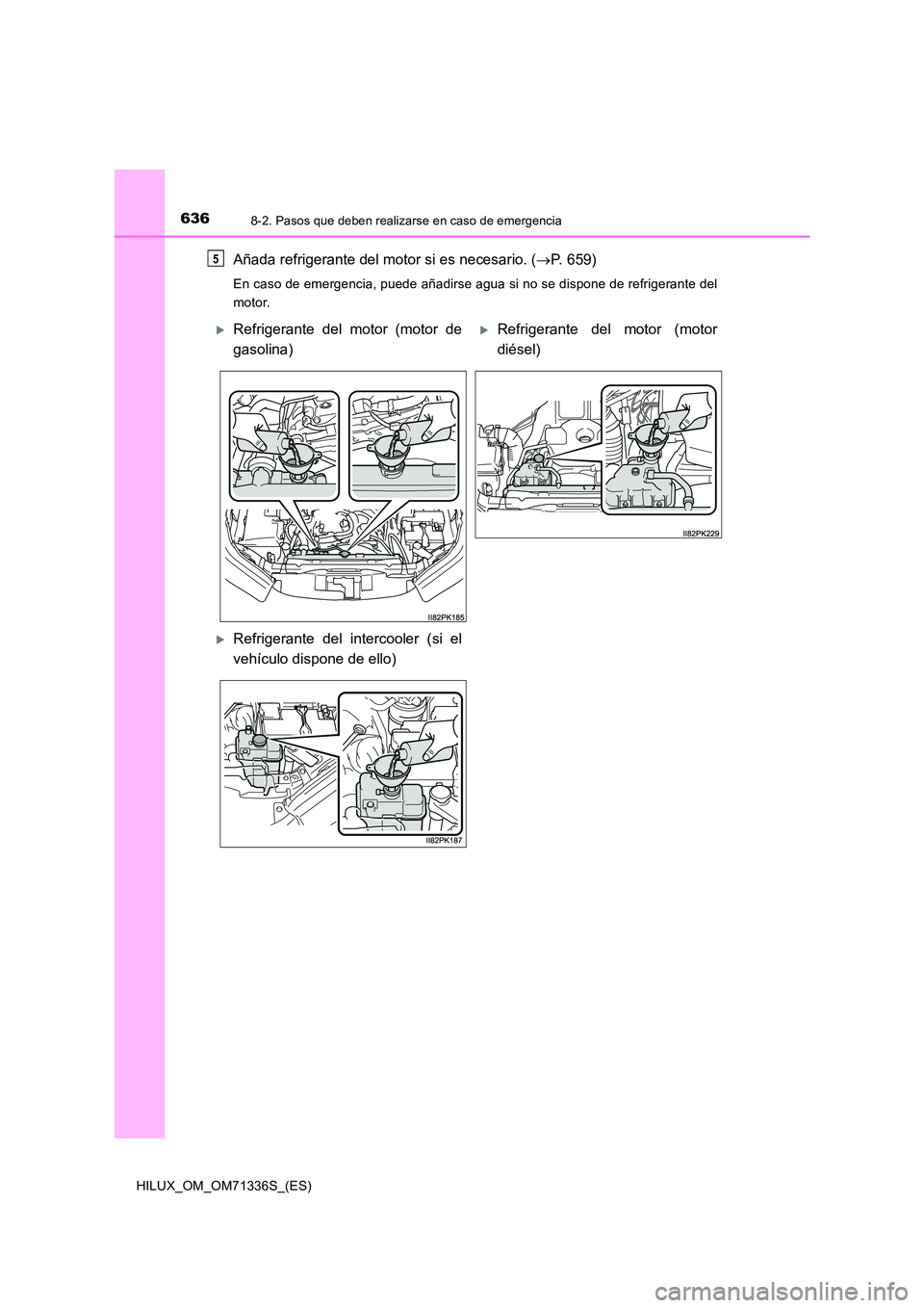 TOYOTA HILUX 2022  Manual del propietario (in Spanish) 6368-2. Pasos que deben realizarse en caso de emergencia
HILUX_OM_OM71336S_(ES)
Añada refrigerante del motor si es necesario. (P. 659)
En caso de emergencia, puede añadirse agua si no se dispone 