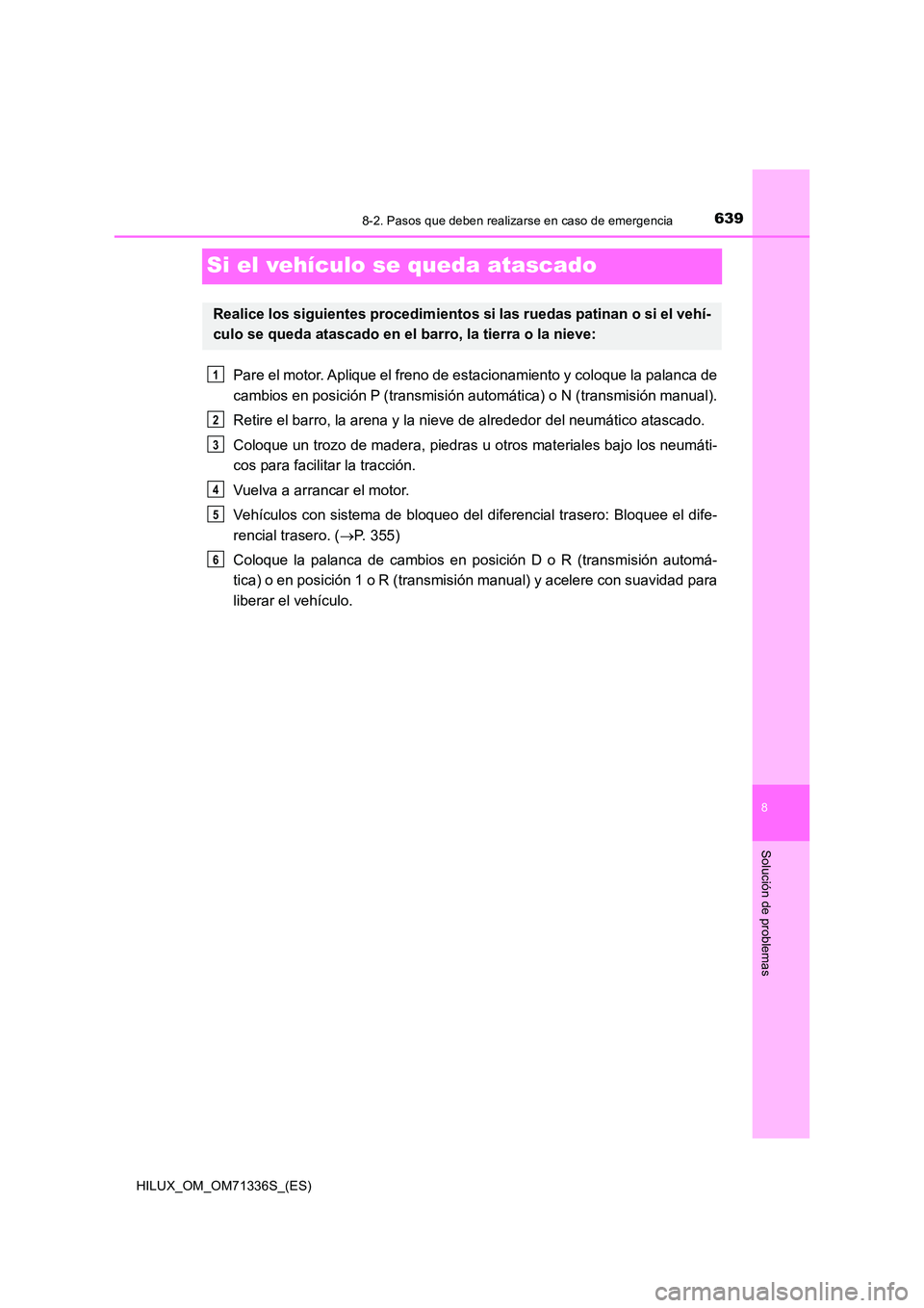 TOYOTA HILUX 2022  Manual del propietario (in Spanish) 6398-2. Pasos que deben realizarse en caso de emergencia
HILUX_OM_OM71336S_(ES)
8
Solución de problemas
Si el vehículo se queda atascado
Pare el motor. Aplique el freno de estacionamiento y coloque 
