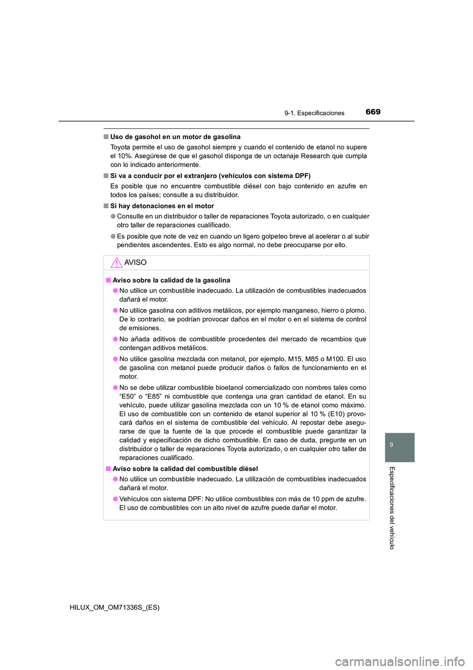 TOYOTA HILUX 2022  Manual del propietario (in Spanish) 669
9
9-1. Especificaciones
Especificaciones del vehículo
HILUX_OM_OM71336S_(ES)
�QUso de gasohol en un motor de gasolina 
Toyota permite el uso de gasohol siempre y cuando el contenido de etanol no 