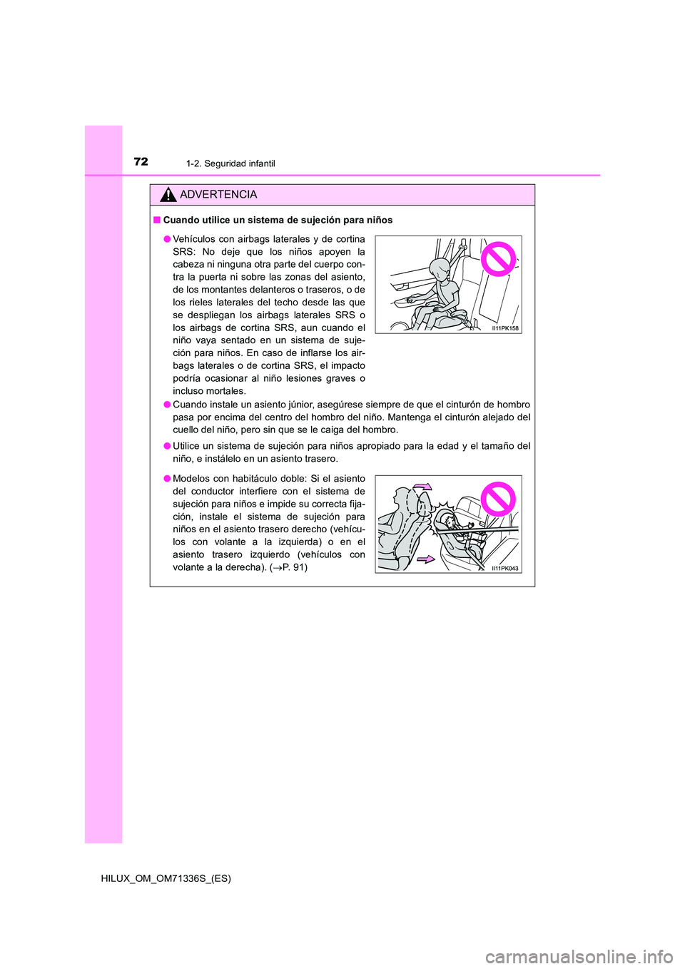 TOYOTA HILUX 2022  Manual del propietario (in Spanish) 721-2. Seguridad infantil
HILUX_OM_OM71336S_(ES)
ADVERTENCIA
�QCuando utilice un sistema de sujeción para niños 
�O Cuando instale un asiento júnior, asegúrese siempre de que el cinturón de hombr