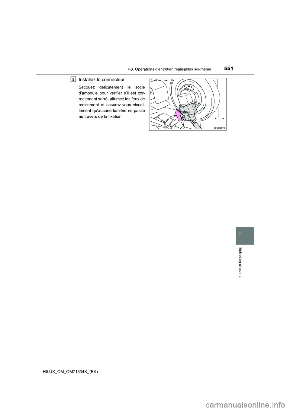TOYOTA HILUX 2022  Manuel du propriétaire (in French) 5517-3. Opérations d’entretien réalisables soi-même
HILUX_OM_OM71334K_(EK)
7
Entretien et soins
Installez le connecteur
Secouez délicatement le socle
d’ampoule pour vérifier s’il est cor-
r