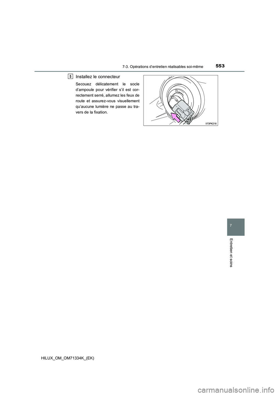 TOYOTA HILUX 2022  Manuel du propriétaire (in French) 5537-3. Opérations d’entretien réalisables soi-même
HILUX_OM_OM71334K_(EK)
7
Entretien et soins
Installez le connecteur
Secouez délicatement le socle
d’ampoule pour vérifier s’il est cor-
r