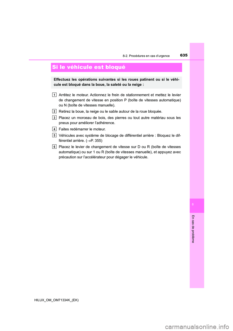 TOYOTA HILUX 2022  Manuel du propriétaire (in French) 6358-2. Procédures en cas d’urgence
HILUX_OM_OM71334K_(EK)
8
En cas de problème
Si le véhicule est bloqué
Arrêtez le moteur. Actionnez le frein de stationnement et mettez le levier 
de changeme