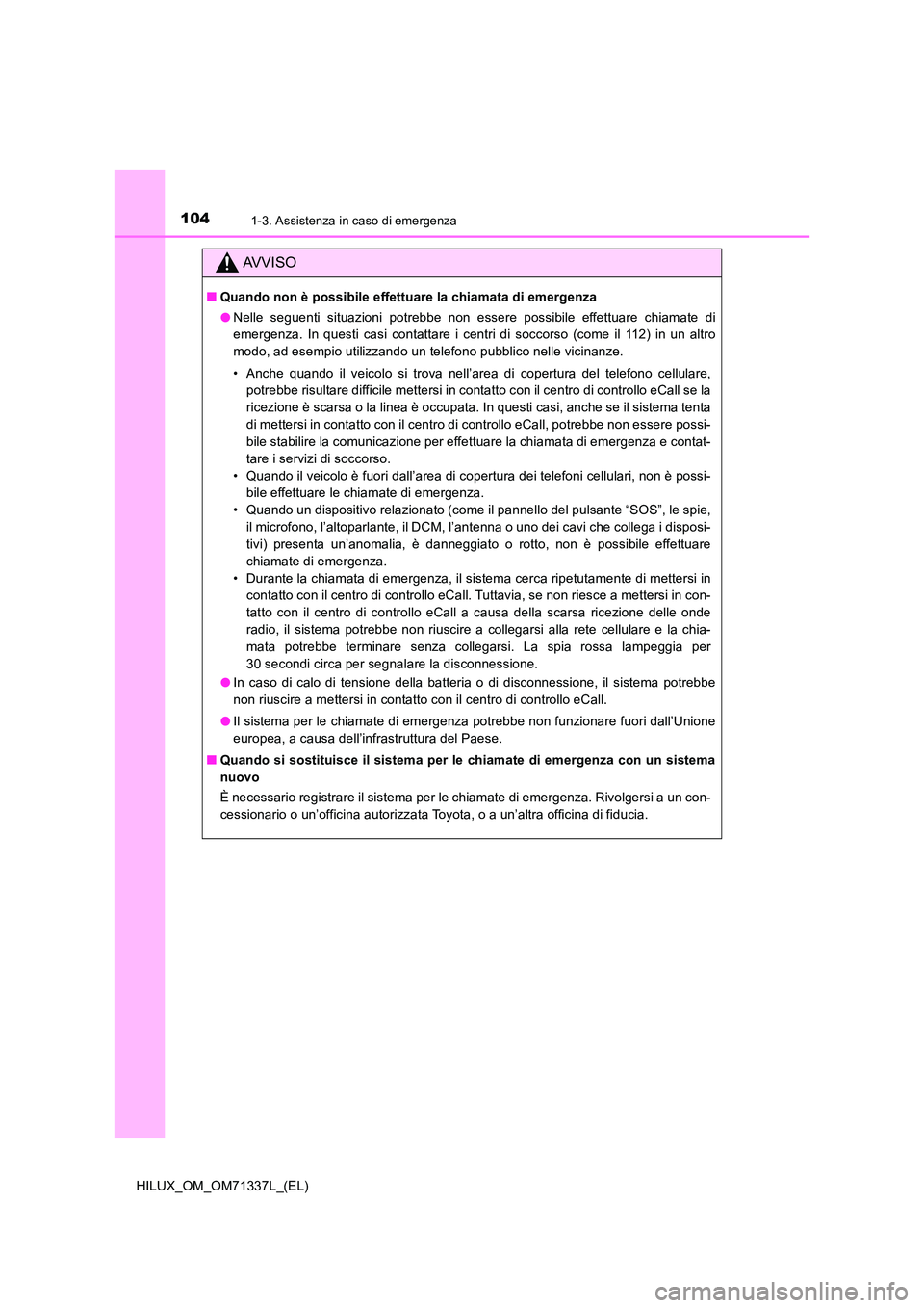 TOYOTA HILUX 2022  Manuale duso (in Italian) 1041-3. Assistenza in caso di emergenza
HILUX_OM_OM71337L_(EL)
AVVISO
�QQuando non è possibile effettuare la chiamata di emergenza 
�O Nelle seguenti situazioni potrebbe non essere possibile effettua