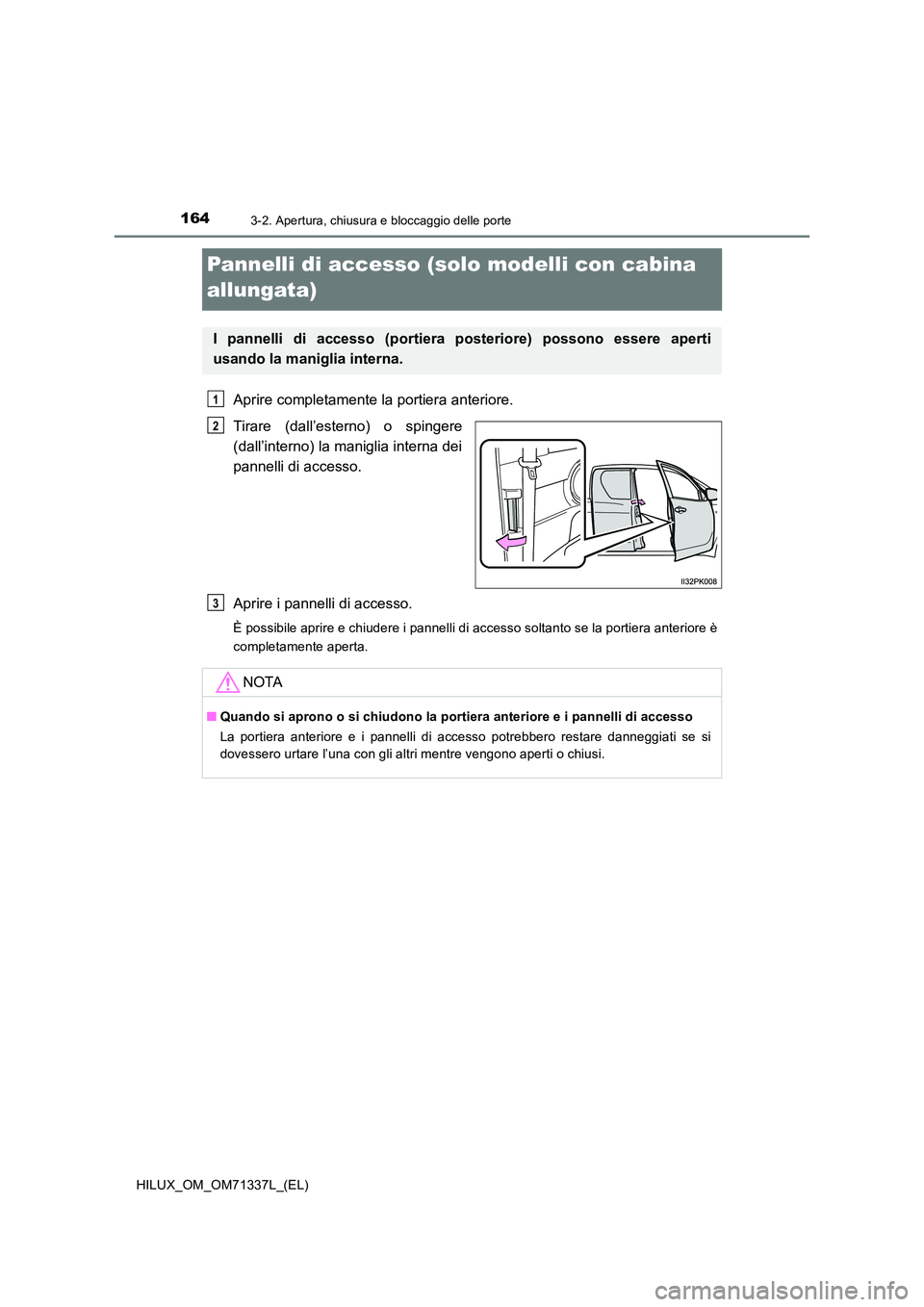 TOYOTA HILUX 2022  Manuale duso (in Italian) 1643-2. Apertura, chiusura e bloccaggio delle porte
HILUX_OM_OM71337L_(EL)
Pannelli di accesso (solo modelli con cabina  
allungata)
Aprire completamente la portiera anteriore. 
Tirare (dall’esterno