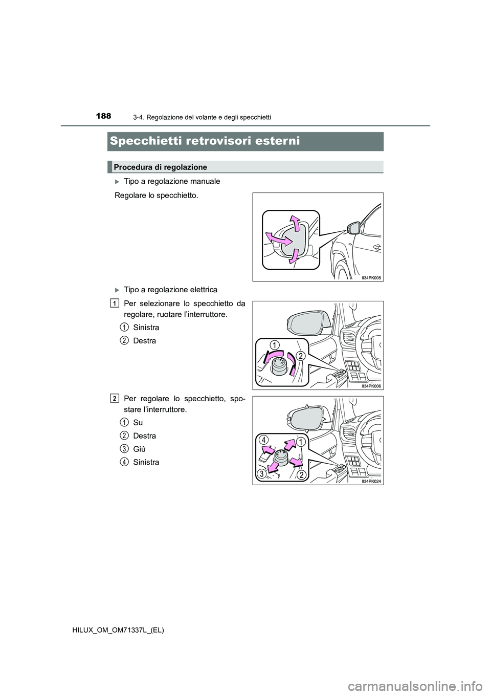 TOYOTA HILUX 2022  Manuale duso (in Italian) 1883-4. Regolazione del volante e degli specchietti
HILUX_OM_OM71337L_(EL)
Specchietti retrovisori ester ni
Tipo a regolazione manuale
Regolare lo specchietto.
Tipo a regolazione elettrica
Per s
