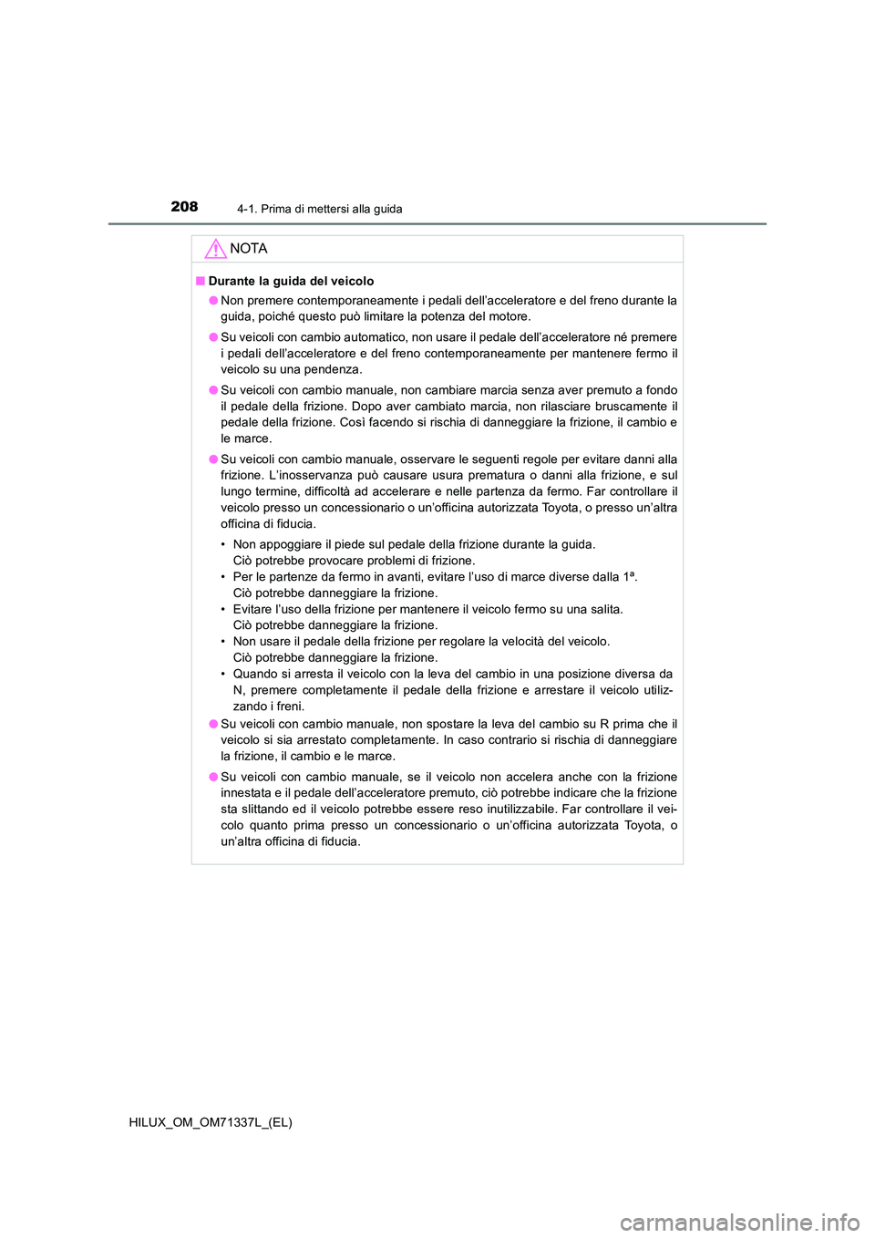 TOYOTA HILUX 2022  Manuale duso (in Italian) 2084-1. Prima di mettersi alla guida
HILUX_OM_OM71337L_(EL)
NOTA
�QDurante la guida del veicolo 
�O Non premere contemporaneamente i pedali dell’acceleratore e del freno durante la 
guida, poiché q