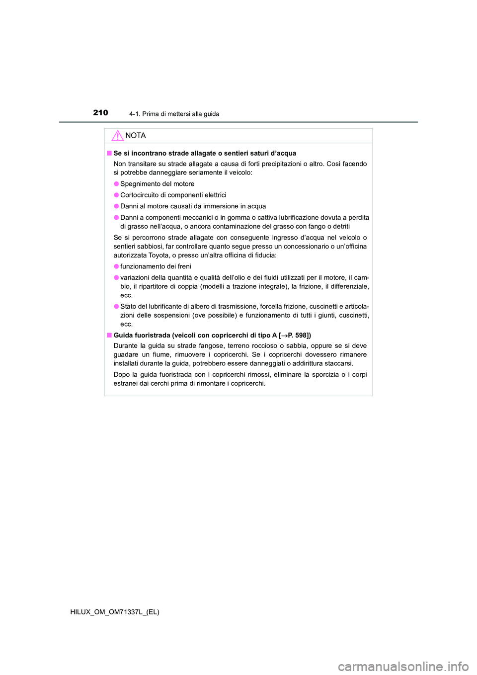 TOYOTA HILUX 2022  Manuale duso (in Italian) 2104-1. Prima di mettersi alla guida
HILUX_OM_OM71337L_(EL)
NOTA
�QSe si incontrano strade allagate o sentieri saturi d’acqua 
Non transitare su strade allagate a causa di forti precipitazioni o alt