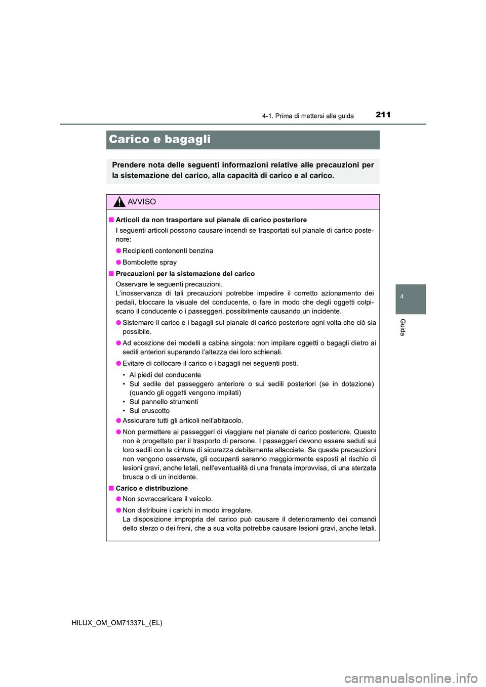 TOYOTA HILUX 2022  Manuale duso (in Italian) 211
4
4-1. Prima di mettersi alla guida
Guida
HILUX_OM_OM71337L_(EL)
Carico e bagagli
Prendere nota delle seguenti informazioni relative alle precauzioni per 
la sistemazione del carico, alla capacit