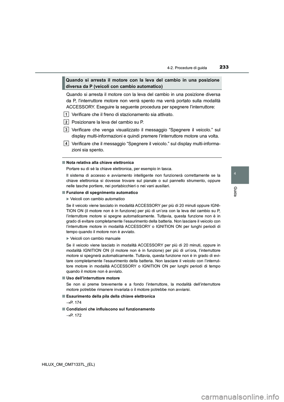 TOYOTA HILUX 2022  Manuale duso (in Italian) 2334-2. Procedure di guida
4
Guida
HILUX_OM_OM71337L_(EL)
Quando si arresta il motore con la leva del cambio in una posizione diversa
da P, l’interruttore motore non verrà spento ma verrà portato 