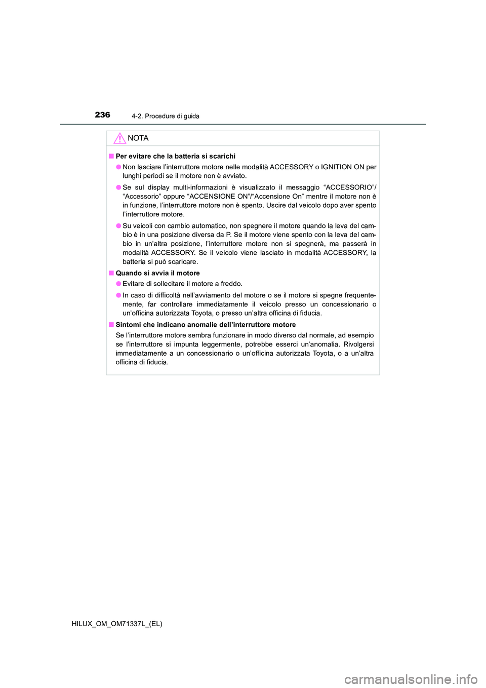 TOYOTA HILUX 2022  Manuale duso (in Italian) 2364-2. Procedure di guida
HILUX_OM_OM71337L_(EL)
NOTA
�QPer evitare che la batteria si scarichi 
�O Non lasciare l’interruttore motore nelle modalità ACCESSORY o IGNITION ON per 
lunghi periodi se