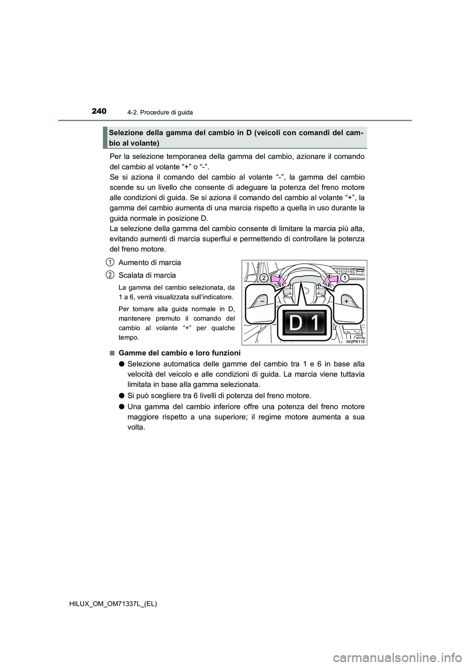 TOYOTA HILUX 2022  Manuale duso (in Italian) 2404-2. Procedure di guida
HILUX_OM_OM71337L_(EL)
Per la selezione temporanea della gamma del cambio, azionare il comando
del cambio al volante “+” o “-”. 
Se si aziona il comando del cambio a