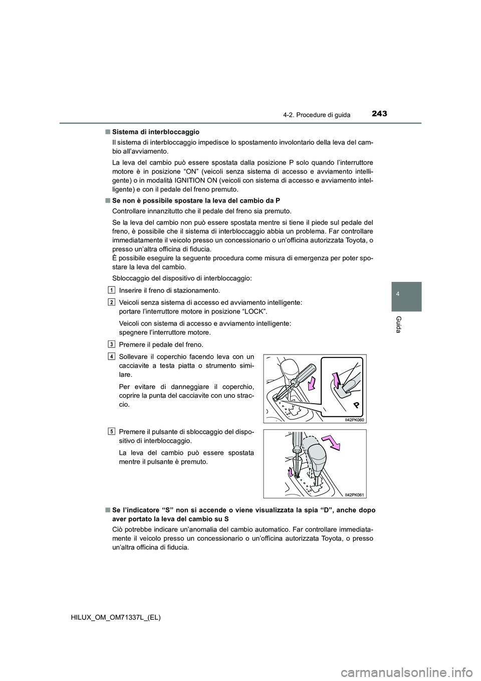 TOYOTA HILUX 2022  Manuale duso (in Italian) 2434-2. Procedure di guida
4
Guida
HILUX_OM_OM71337L_(EL)�QSistema di interbloccaggio
Il sistema di interbloccaggio impedisce lo spostamento involontario della leva del cam-
bio all’avviamento.
La l