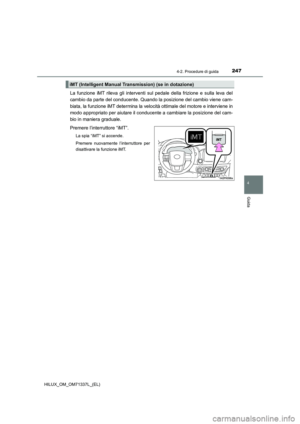 TOYOTA HILUX 2022  Manuale duso (in Italian) 2474-2. Procedure di guida
4
Guida
HILUX_OM_OM71337L_(EL)
La funzione iMT rileva gli interventi sul pedale della frizione e sulla leva del
cambio da parte del conducente. Quando la posizione del cambi