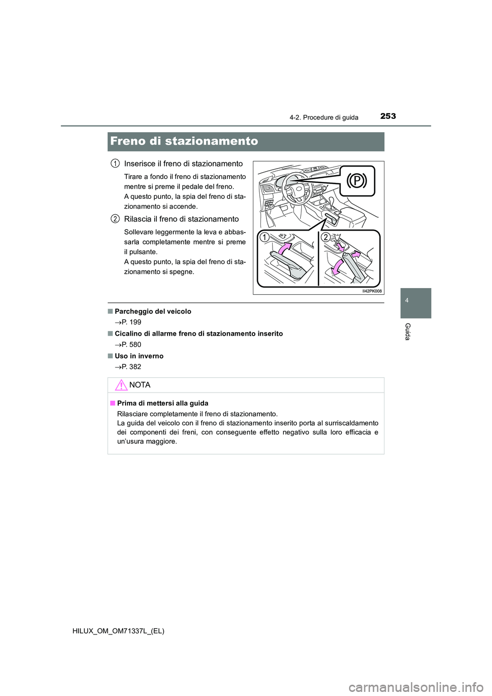 TOYOTA HILUX 2022  Manuale duso (in Italian) 253
4
4-2. Procedure di guida
Guida
HILUX_OM_OM71337L_(EL)
Freno di stazionamento
Inserisce il freno di stazionamento
Tirare a fondo il freno di stazionamento 
mentre si preme il pedale del freno. 
A 