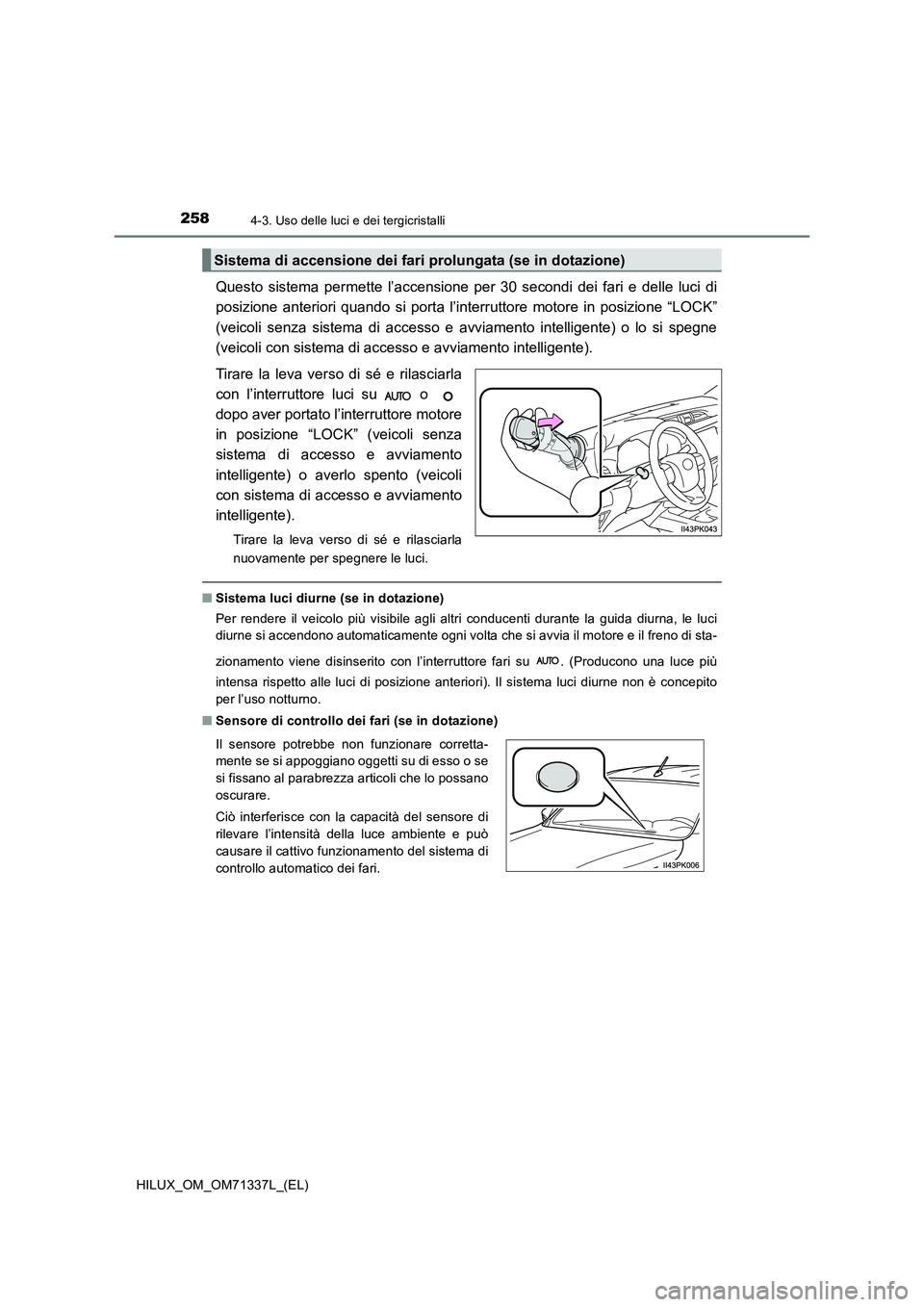 TOYOTA HILUX 2022  Manuale duso (in Italian) 2584-3. Uso delle luci e dei tergicristalli
HILUX_OM_OM71337L_(EL)
Questo sistema permette l’accensione per 30 secondi dei fari e delle luci di 
posizione anteriori quando si porta l’interruttore 