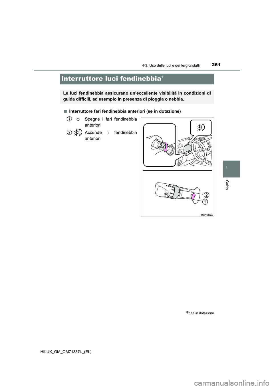 TOYOTA HILUX 2022  Manuale duso (in Italian) 261
4
4-3. Uso delle luci e dei tergicristalli
Guida
HILUX_OM_OM71337L_(EL)
Interruttore luci fendinebbia
�QInterruttore fari fendinebbia anteriori (se in dotazione)
Spegne i fari fendinebbia
anter