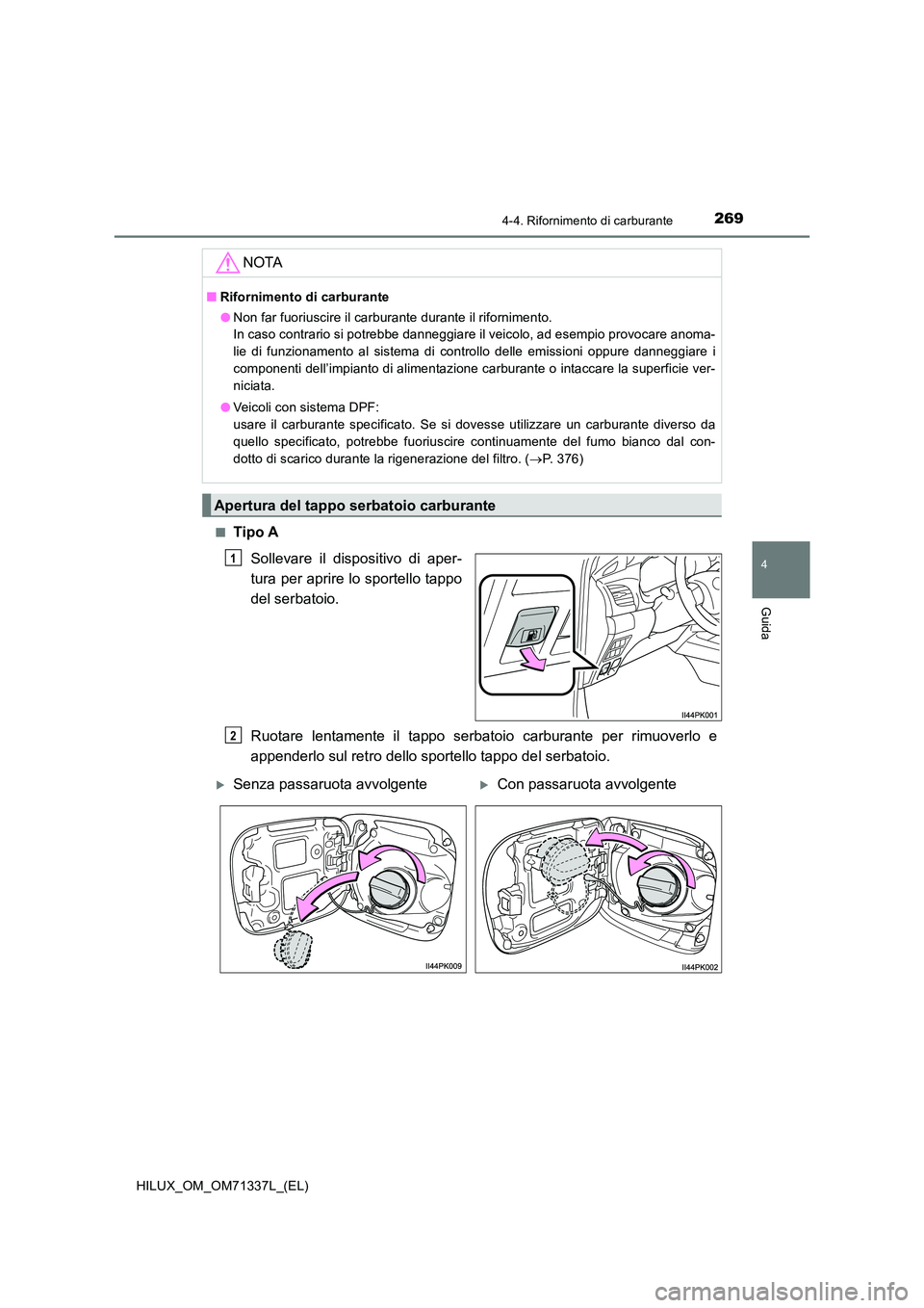 TOYOTA HILUX 2022  Manuale duso (in Italian) 2694-4. Rifornimento di carburante
4
Guida
HILUX_OM_OM71337L_(EL) 
�QTipo A 
Sollevare il dispositivo di aper- 
tura per aprire lo sportello tappo
del serbatoio. 
Ruotare lentamente il tappo serbatoio
