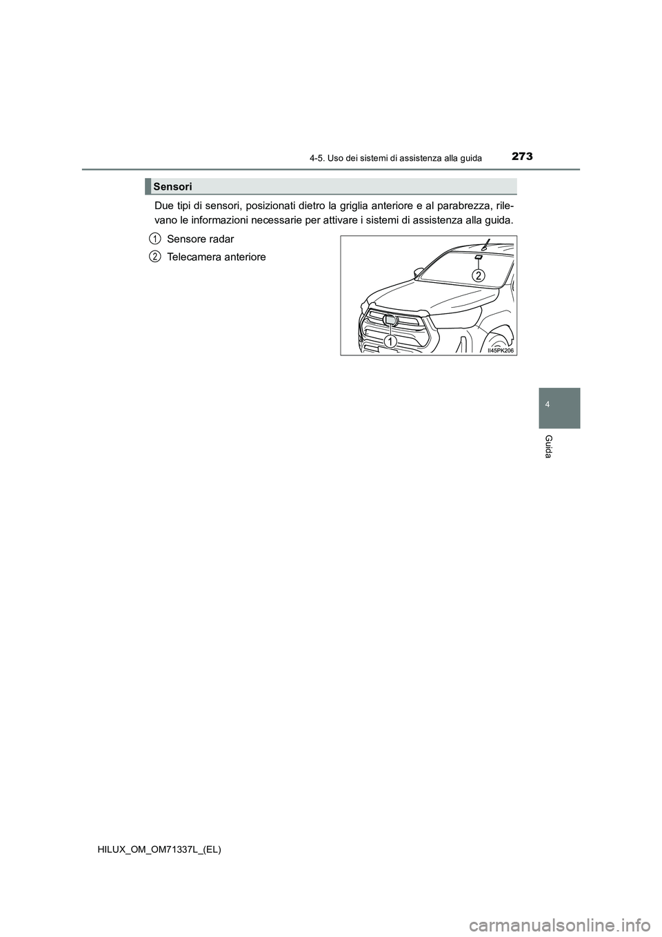 TOYOTA HILUX 2022  Manuale duso (in Italian) 2734-5. Uso dei sistemi di assistenza alla guida
4
Guida
HILUX_OM_OM71337L_(EL)
Due tipi di sensori, posizionati dietro la griglia anteriore e al parabrezza, rile-
vano le informazioni necessarie per 