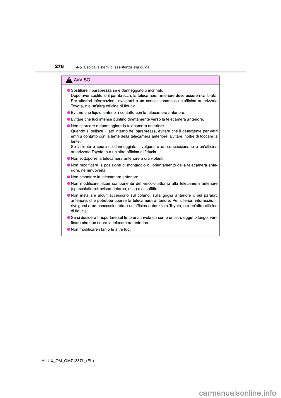 TOYOTA HILUX 2022  Manuale duso (in Italian) 2764-5. Uso dei sistemi di assistenza alla guida
HILUX_OM_OM71337L_(EL)
AVVISO
�OSostituire il parabrezza se è danneggiato o incrinato.  
Dopo aver sostituito il parabrezza, la telecamera anteriore d