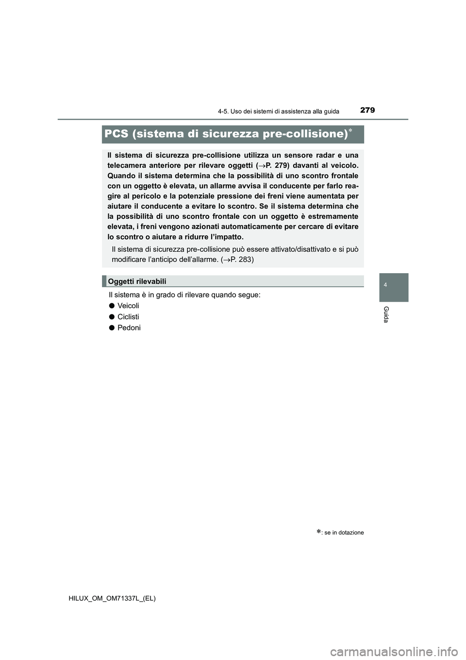 TOYOTA HILUX 2022  Manuale duso (in Italian) 279
4
4-5. Uso dei sistemi di assistenza alla guida
Guida
HILUX_OM_OM71337L_(EL)
PCS (sistema di sicurezza pre-collisione)
Il sistema è in grado di rilevare quando segue:
�OVeic oli
�OCiclisti
�OP