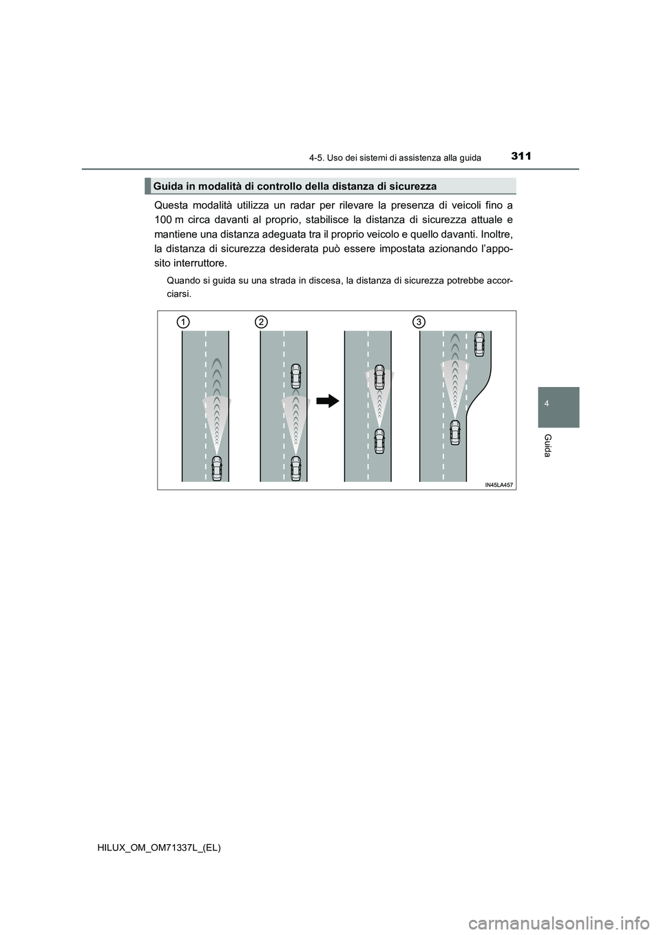 TOYOTA HILUX 2022  Manuale duso (in Italian) 3114-5. Uso dei sistemi di assistenza alla guida
4
Guida
HILUX_OM_OM71337L_(EL)
Questa modalità utilizza un radar per rilevare la presenza di veicoli fino a
100 m circa davanti al proprio, stabilisce