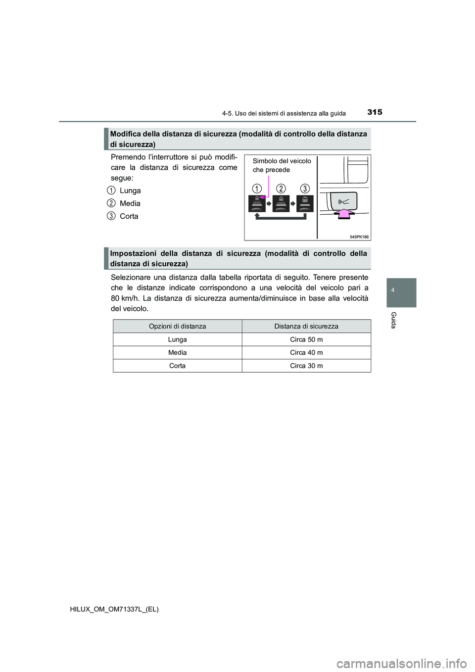 TOYOTA HILUX 2022  Manuale duso (in Italian) 3154-5. Uso dei sistemi di assistenza alla guida
4
Guida
HILUX_OM_OM71337L_(EL)
Premendo l’interruttore si può modifi- 
care la distanza di sicurezza come 
segue: 
Lunga
Media 
Corta 
Selezionare u