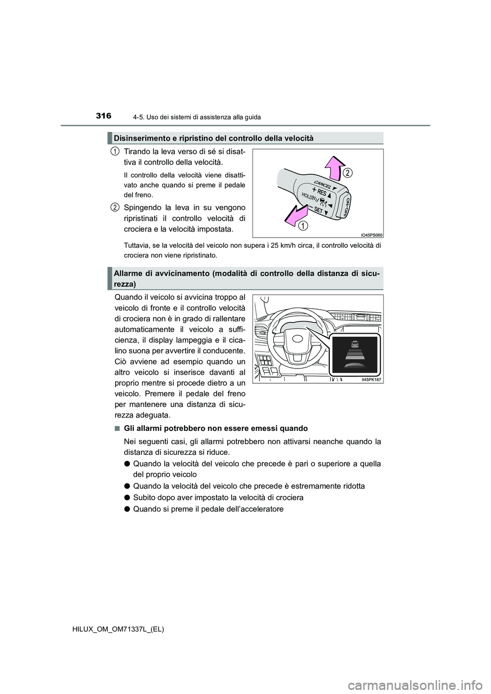 TOYOTA HILUX 2022  Manuale duso (in Italian) 3164-5. Uso dei sistemi di assistenza alla guida
HILUX_OM_OM71337L_(EL)
Tirando la leva verso di sé si disat-
tiva il controllo della velocità.
Il controllo della velocità viene disatti-
vato anche