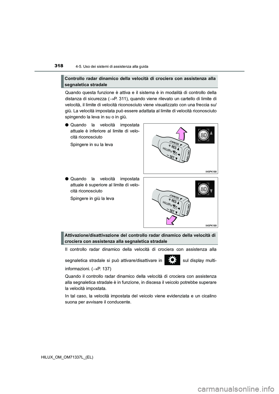 TOYOTA HILUX 2022  Manuale duso (in Italian) 3184-5. Uso dei sistemi di assistenza alla guida
HILUX_OM_OM71337L_(EL)
Quando questa funzione è attiva e il sistema è in modalità di controllo della
distanza di sicurezza (P. 311), quando viene