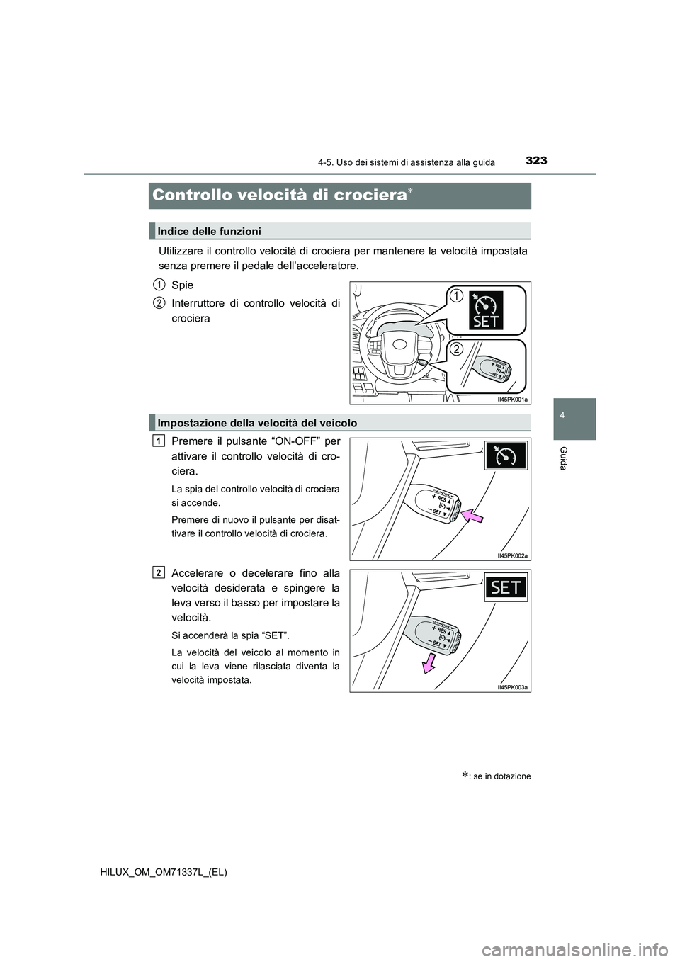 TOYOTA HILUX 2022  Manuale duso (in Italian) 323
4
4-5. Uso dei sistemi di assistenza alla guida
Guida
HILUX_OM_OM71337L_(EL)
Controllo velocità di crociera
Utilizzare il controllo velocità di crociera per mantenere la velocità impostata 
