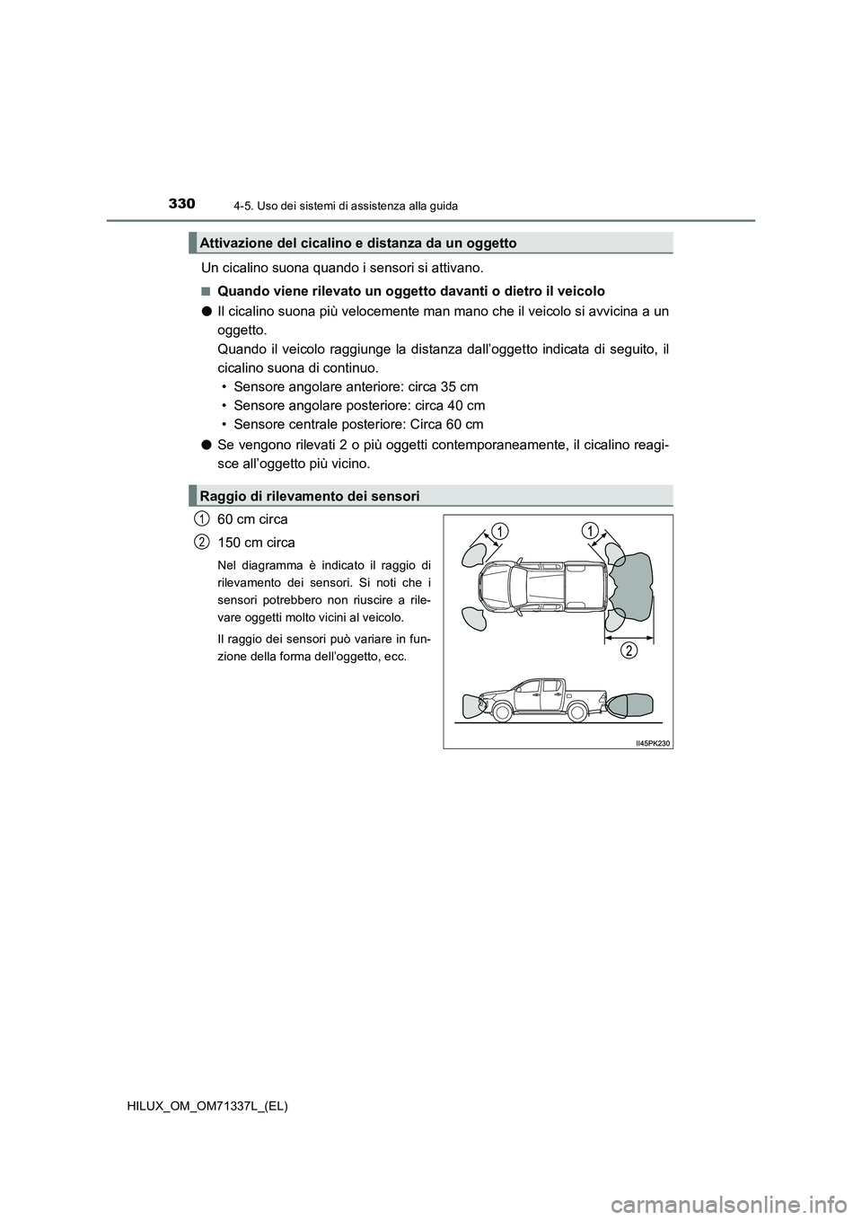 TOYOTA HILUX 2022  Manuale duso (in Italian) 3304-5. Uso dei sistemi di assistenza alla guida
HILUX_OM_OM71337L_(EL)
Un cicalino suona quando i sensori si attivano.
�QQuando viene rilevato un oggetto davanti o dietro il veicolo 
�O Il cicalino s