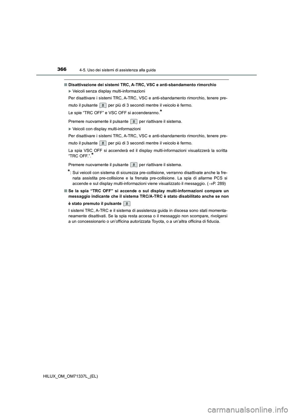 TOYOTA HILUX 2022  Manuale duso (in Italian) 3664-5. Uso dei sistemi di assistenza alla guida
HILUX_OM_OM71337L_(EL)
�QDisattivazione dei sistemi TRC, A-TRC, VSC e anti-sbandamento rimorchio
Veicoli senza display multi-informazioni 
Per disat